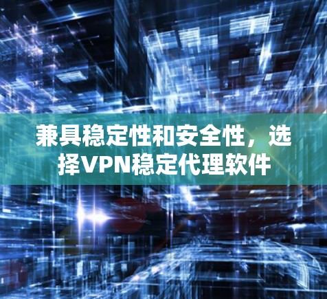 兼具稳定性和安全性,选择VPN稳定代理软件 兼具稳定性和安全性,选择VPN稳定代理软件