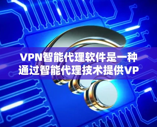 VPN智能代理软件是一种通过智能代理技术提供VPN服务的工具,允许用户在安全的网络环境中访问远程服务器或网站,同时保护IP地址的安全性。以下是关于该软件的详细信息 VPN智能代理软件是一种通过智能代理技术提供VPN服务的工具,允许用户在安全的网络环境中访问远程服务器或网站,同时保护IP地址的安全性。以下是关于该软件的详细信息