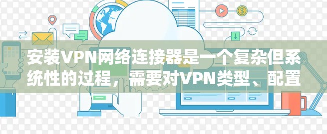 安装VPN网络连接器是一个复杂但系统性的过程,需要对VPN类型、配置、防火墙和安全设置有深入了解。以下是一个清晰的步骤指南,帮助您顺利安装和使用VPN 安装VPN网络连接器是一个复杂但系统性的过程,需要对VPN类型、配置、防火墙和安全设置有深入了解。以下是一个清晰的步骤指南,帮助您顺利安装和使用VPN