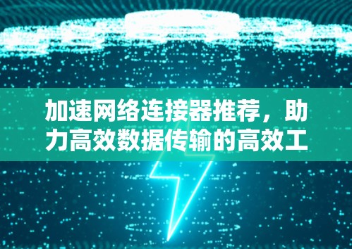 加速网络连接器推荐，助力高效数据传输的高效工具
