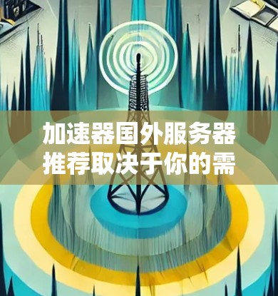 加速器国外服务器推荐取决于你的需求和预算。以下是一些常用的加速器推荐，可以帮助你优化游戏性能