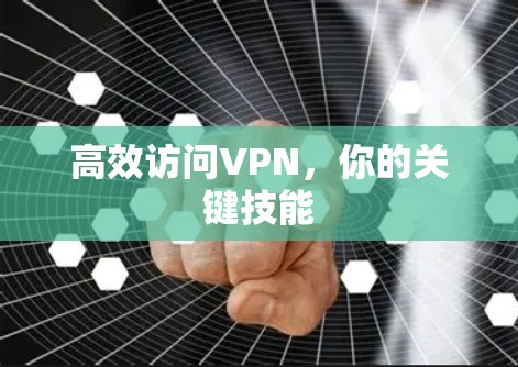 高效访问VPN,你的关键技能 高效访问VPN,你的关键技能
