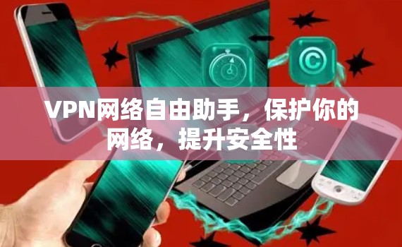 VPN网络自由助手，保护你的网络，提升安全性
