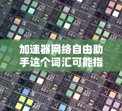 加速器网络自由助手这个词汇可能指的是一种网络加速器或工具,旨在帮助用户提高网络速度。以下是对这一概念的解释和一些解决方案 加速器网络自由助手这个词汇可能指的是一种网络加速器或工具,旨在帮助用户提高网络速度。以下是对这一概念的解释和一些解决方案