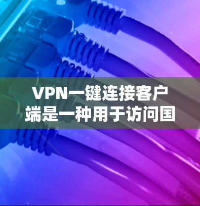 VPN一键连接客户端是一种用于访问国际VPN网络的电脑软件，通常支持配置多个账户、设备管理、安全设置等多种功能。以下是详细介绍