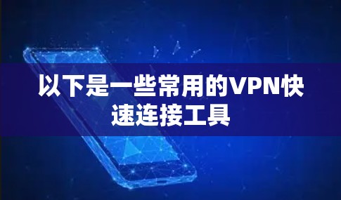 以下是一些常用的VPN快速连接工具 以下是一些常用的VPN快速连接工具
