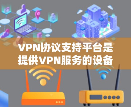 VPN协议支持平台是提供VPN服务的设备或平台,帮助用户选择适合自己的VPN协议和相关设备。以下是关于这些平台的详细分析 VPN协议支持平台是提供VPN服务的设备或平台,帮助用户选择适合自己的VPN协议和相关设备。以下是关于这些平台的详细分析
