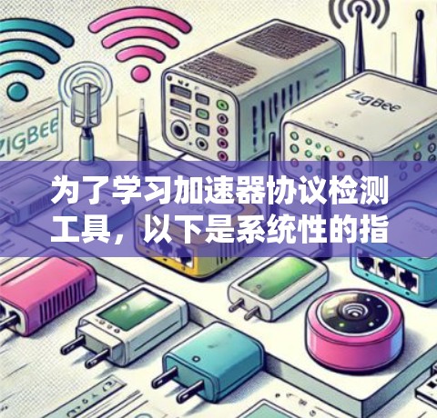为了学习加速器协议检测工具,以下是系统性的指导步骤 为了学习加速器协议检测工具,以下是系统性的指导步骤
