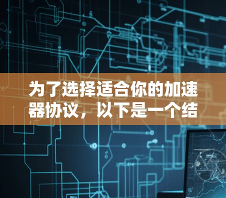为了选择适合你的加速器协议,以下是一个结构化的指南,帮助你根据需求和设备情况做出最佳决策 为了选择适合你的加速器协议,以下是一个结构化的指南,帮助你根据需求和设备情况做出最佳决策
