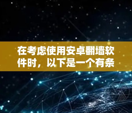 在考虑使用安卓翻墙软件时,以下是一个有条理的总结和建议 在考虑使用安卓翻墙软件时,以下是一个有条理的总结和建议