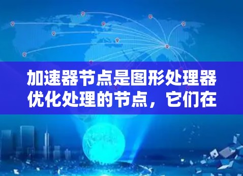 加速器节点是图形处理器优化处理的节点，它们在渲染时能够快速处理几何、材质和灯光，从而提升游戏和图形效果。以下是快速上手指南