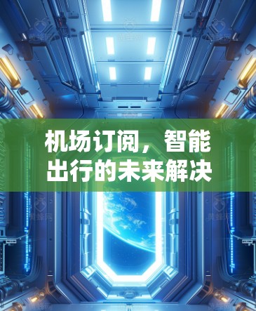 机场订阅,智能出行的未来解决方案 机场订阅,智能出行的未来解决方案