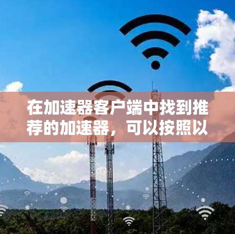 在加速器客户端中找到推荐的加速器,可以按照以下步骤进行 在加速器客户端中找到推荐的加速器,可以按照以下步骤进行