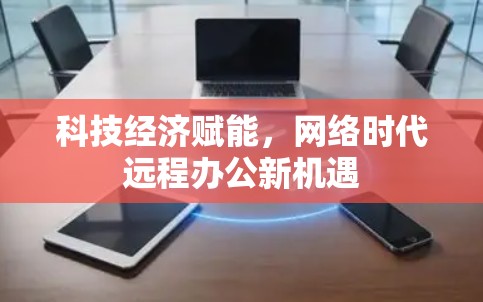 科技经济赋能,网络时代远程办公新机遇 科技经济赋能,网络时代远程办公新机遇