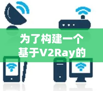 为了构建一个基于V2Ray的AI模型应用，以下是一个详细且结构化的步骤指南