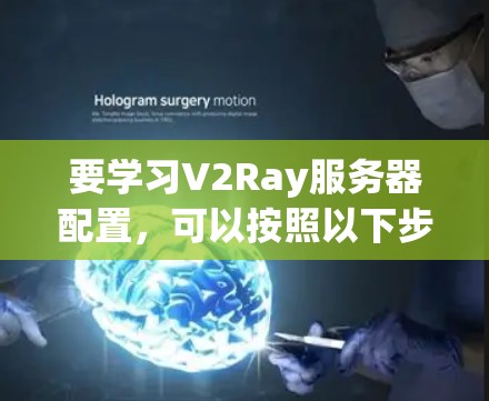 要学习V2Ray服务器配置,可以按照以下步骤进行 要学习V2Ray服务器配置,可以按照以下步骤进行