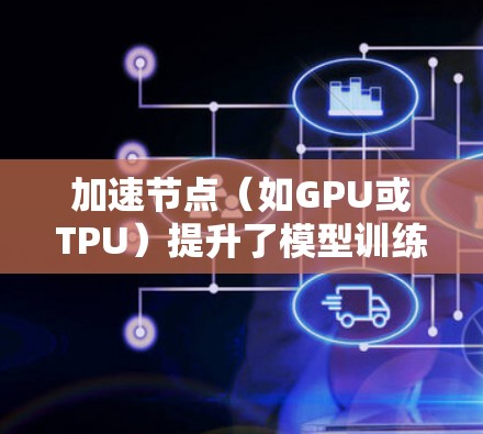 加速节点(如GPU或TPU)提升了模型训练的速度,但其表现因硬件、任务和使用策略不同而异。以下是一些通常用于评估加速节点性能的指标和方法 加速节点(如GPU或TPU)提升了模型训练的速度,但其表现因硬件、任务和使用策略不同而异。以下是一些通常用于评估加速节点性能的指标和方法