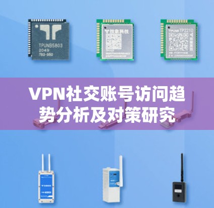 VPN社交账号访问趋势分析及对策研究 VPN社交账号访问趋势分析及对策研究
