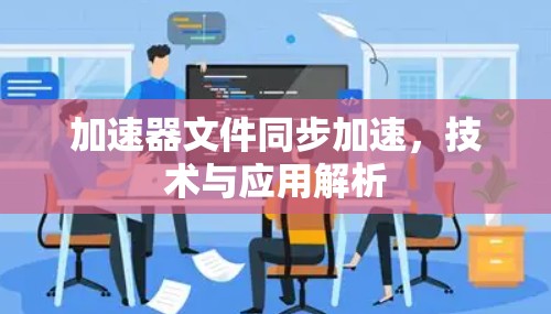 加速器文件同步加速,技术与应用解析 加速器文件同步加速,技术与应用解析