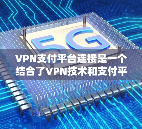 VPN支付平台连接是一个结合了VPN技术和支付平台功能的系统,旨在通过VPN环境进行在线支付。以下是对该问题的详细总结和解决方案 VPN支付平台连接是一个结合了VPN技术和支付平台功能的系统,旨在通过VPN环境进行在线支付。以下是对该问题的详细总结和解决方案