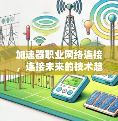 加速器职业网络连接,连接未来的技术趋势 加速器职业网络连接,连接未来的技术趋势