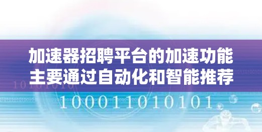 加速器招聘平台的加速功能主要通过自动化和智能推荐来提高招聘和求职的效率。以下是具体分析和总结 加速器招聘平台的加速功能主要通过自动化和智能推荐来提高招聘和求职的效率。以下是具体分析和总结