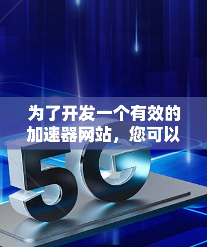 为了开发一个有效的加速器网站,您可以按照以下步骤进行操作 为了开发一个有效的加速器网站,您可以按照以下步骤进行操作
