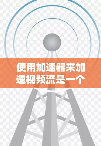 使用加速器来加速视频流是一个不错的选择，但需要综合考虑多种因素。以下是详细的步骤指南，帮助你找到最适合你的加速器