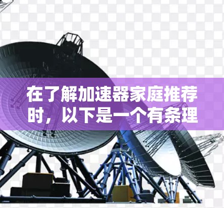 在了解加速器家庭推荐时，以下是一个有条理的总结和建议
