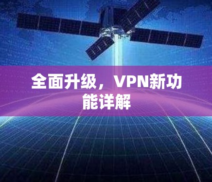 全面升级,VPN新功能详解 全面升级,VPN新功能详解