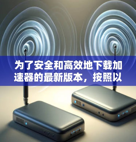 为了安全和高效地下载加速器的最新版本,按照以下步骤操作 为了安全和高效地下载加速器的最新版本,按照以下步骤操作