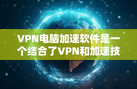 VPN电脑加速软件是一个结合了VPN和加速技术的工具,旨在提供在加密网络上高效下载和分享文件的解决方案。以下是对该工具的详细分析和总结 VPN电脑加速软件是一个结合了VPN和加速技术的工具,旨在提供在加密网络上高效下载和分享文件的解决方案。以下是对该工具的详细分析和总结
