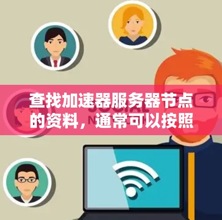 查找加速器服务器节点的资料,通常可以按照以下步骤进行 查找加速器服务器节点的资料,通常可以按照以下步骤进行