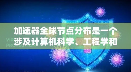加速器全球节点分布是一个涉及计算机科学、工程学和管理学等多个领域的概念,主要讨论在计算中心或网络中加速器的分布情况及其对系统性能的影响。以下是对其详细分析 加速器全球节点分布是一个涉及计算机科学、工程学和管理学等多个领域的概念,主要讨论在计算中心或网络中加速器的分布情况及其对系统性能的影响。以下是对其详细分析