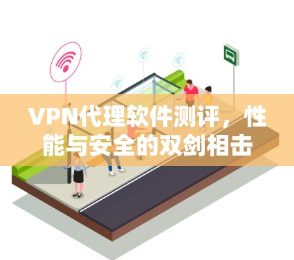 VPN代理软件测评,性能与安全的双剑相击 VPN代理软件测评,性能与安全的双剑相击