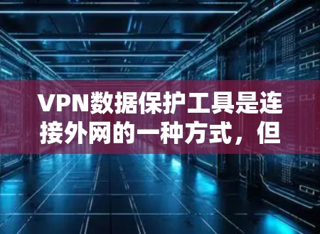 VPN数据保护工具是连接外网的一种方式,但数据泄露可能带来隐私和安全风险。以下是学习这些工具的步骤和建议 VPN数据保护工具是连接外网的一种方式,但数据泄露可能带来隐私和安全风险。以下是学习这些工具的步骤和建议