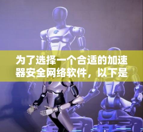 为了选择一个合适的加速器安全网络软件，以下是分步指南