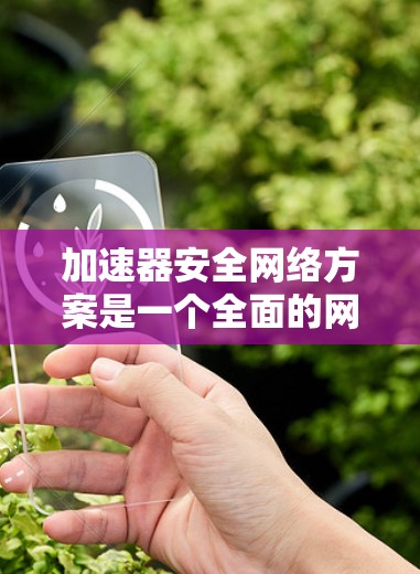 加速器安全网络方案是一个全面的网络防护体系,旨在保护用户和设备免受网络攻击和恶意软件的影响。以下是对该方案的详细分析 加速器安全网络方案是一个全面的网络防护体系,旨在保护用户和设备免受网络攻击和恶意软件的影响。以下是对该方案的详细分析