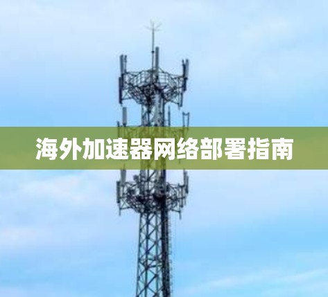 海外加速器网络部署指南 海外加速器网络部署指南