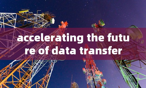 accelerating the future of data transfer