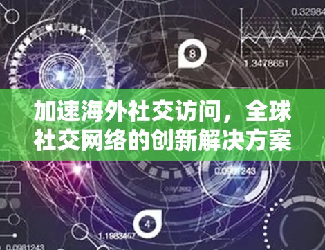 加速海外社交访问，全球社交网络的创新解决方案