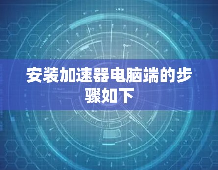 安装加速器电脑端的步骤如下