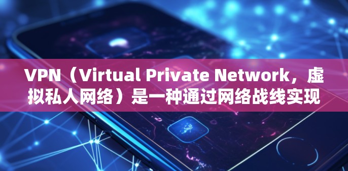 VPN(Virtual Private Network,虚拟私人网络)是一种通过网络战线实现内部或外部用户之间通信的技术,通常用于加密和匿名传输数据。在VPN中,高清视频的连接可以通过以下方式实现 VPN(Virtual Private Network,虚拟私人网络)是一种通过网络战线实现内部或外部用户之间通信的技术,通常用于加密和匿名传输数据。在VPN中,高清视频的连接可以通过以下方式实现