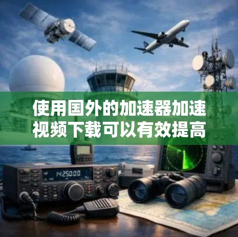 使用国外的加速器加速视频下载可以有效提高下载速度,但需要注意以下几点 使用国外的加速器加速视频下载可以有效提高下载速度,但需要注意以下几点