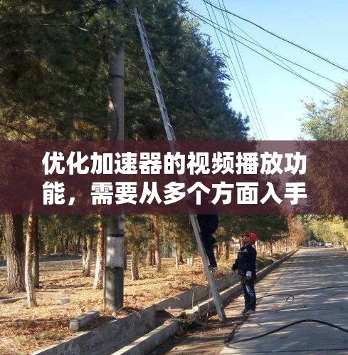 优化加速器的视频播放功能,需要从多个方面入手,以提高用户体验并满足用户需求。以下是优化的步骤和建议 优化加速器的视频播放功能,需要从多个方面入手,以提高用户体验并满足用户需求。以下是优化的步骤和建议
