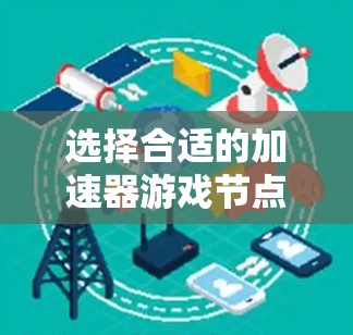 选择合适的加速器游戏节点是一个重要的步骤,确保游戏流畅运行。以下是一个清晰的步骤指南,帮助你高效地选择和使用加速器 选择合适的加速器游戏节点是一个重要的步骤,确保游戏流畅运行。以下是一个清晰的步骤指南,帮助你高效地选择和使用加速器