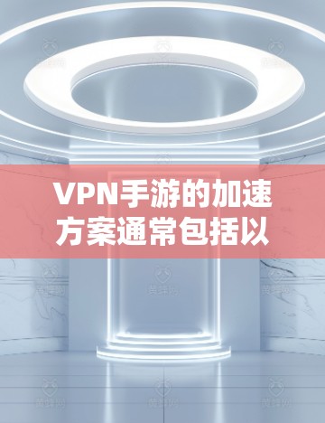 VPN手游的加速方案通常包括以下几个方面,以帮助你更好地使用VPN服务。以下是一些实用的步骤和建议 VPN手游的加速方案通常包括以下几个方面,以帮助你更好地使用VPN服务。以下是一些实用的步骤和建议