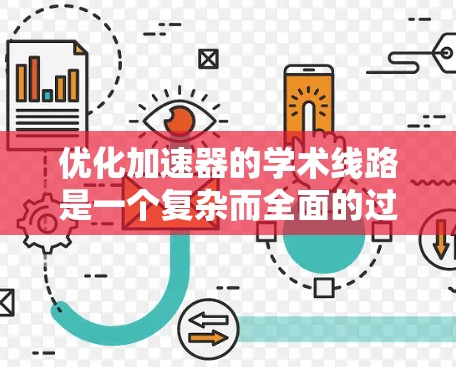 优化加速器的学术线路是一个复杂而全面的过程,涉及多个方面。以下是一个有条理的优化策略方案 优化加速器的学术线路是一个复杂而全面的过程,涉及多个方面。以下是一个有条理的优化策略方案