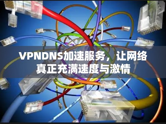 VPNDNS加速服务,让网络真正充满速度与激情 VPNDNS加速服务,让网络真正充满速度与激情