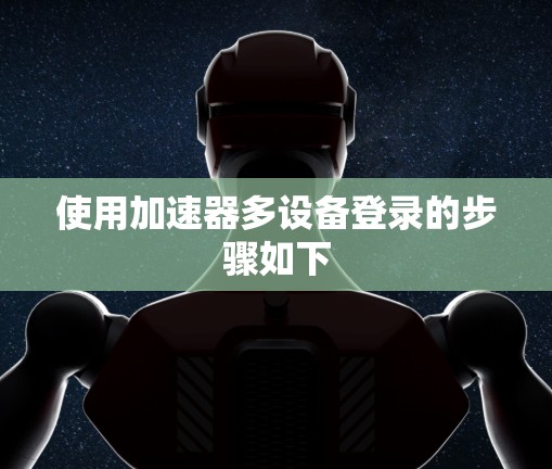 使用加速器多设备登录的步骤如下